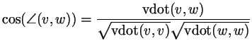 $\displaystyle \cos(\angle(v,w))=\frac{\operatorname{vdot}(v,w)}{\sqrt{\operatorname{vdot}(v,v)}\sqrt{\operatorname{vdot}(w,w)}}
$