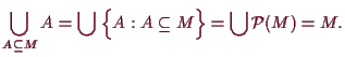 \bgroup\color{demo}$\displaystyle \bigcup_{A\subseteq M} A = \bigcup\;\Bigl\{A:A\subseteq M\Bigr\}=\bigcup\mathcal{P}(M) = M.
$\egroup