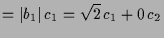 $\displaystyle = \vert b_1\vert\,c_1 = \sqrt{2}\,c_1+0\,c_2$