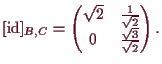 \bgroup\color{demo}$\displaystyle [\operatorname{id}]_{B,C}
=\begin{pmatrix}
\sqrt{2} & \frac1{\sqrt{2}} \\
0 & \frac{\sqrt{3}}{\sqrt{2}}
\end{pmatrix}.
$\egroup