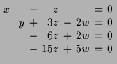 $\displaystyle \setlength\arraycolsep{2pt}
\begin{array}{rcrcrcrcr}
x & & & - & ...
... & & - & 6 z & + & 2 w & = & 0 \\
& & & - & 15 z & + & 5 w & = & 0
\end{array}$