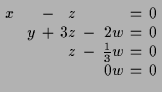 $\displaystyle \setlength\arraycolsep{2pt}
\begin{array}{rcrcrcrcr}
x & & & - & ...
...
& & & & z & - & \frac13 w & = & 0 \\
& & & & & & 0 w & = & 0 \\
\end{array}$