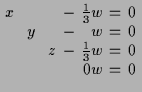 $\displaystyle \setlength\arraycolsep{2pt}
\begin{array}{rcrcrcrcr}
x & & & & & ...
...
& & & & z & - & \frac13 w & = & 0 \\
& & & & & & 0 w & = & 0 \\
\end{array}$