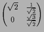 $\displaystyle \begin{pmatrix}
\sqrt{2} & \frac1{\sqrt{2}} \\
0 & \frac{\sqrt{3}}{\sqrt{2}}
\end{pmatrix}$