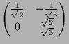 $\displaystyle \begin{pmatrix}
\frac1{\sqrt{2}} & - \frac{1}{\sqrt{6}} \\
0 & \frac{\sqrt{2}}{\sqrt{3}}
\end{pmatrix}$