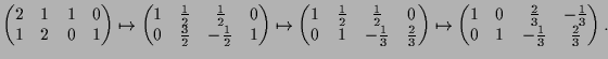 $\displaystyle \begin{pmatrix}2 & 1 & 1 & 0\\ 1 & 2 & 0 & 1\end{pmatrix}\mapsto
...
...\frac{2}{3} & -\frac{1}{3}\\
0 & 1 & -\frac{1}{3} & \frac{2}{3}\end{pmatrix}.
$