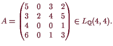 \bgroup\color{demo}$\displaystyle A=\begin{pmatrix}5 & 0 & 3 & 2 \\ 3 & 2 & 4
& 5\\ 4 & 0 & 0 & 1 \\ 6 & 0 & 1 & 3\end{pmatrix}\in L_{\mathbb{Q}}(4,4).
$\egroup