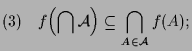 $\displaystyle (3)\quad f\Bigl(\bigcap\mathcal{A}\Bigr)\subseteq \bigcap_{A\in\mathcal{A}}f(A);$
