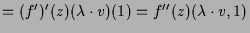 $\displaystyle = (f')'(z)(\lambda \cdot v)(1) = f''(z)(\lambda \cdot v,1)$