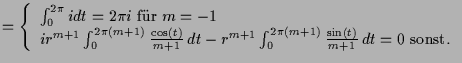 $\displaystyle = \left\{\begin{array}{ll} \int_0^{2\pi} i dt = 2\pi i \text{ fr...
...int_0^{2\pi(m+1)} \frac{\sin(t)}{m+1} \,dt = 0 \text{ sonst}.\end{array}\right.$