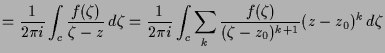 $\displaystyle = \frac1{2\pi i}\int_c \frac{f(\zeta )}{\zeta -z}\,d\zeta = \frac1{2\pi i}\int_c \sum_k \frac{f(\zeta )}{(\zeta -z_0)^{k+1}}(z-z_0)^k\,d\zeta$