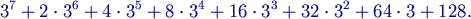 $\displaystyle 3^{7}+2\cdot3^{6}+4\cdot3^{5}+8\cdot3^{4}+16\cdot3^{3}+ 32\cdot3^{2}+64\cdot3+128.$