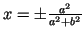 $ x=\pm\frac{a^2}{a^2+b^2}$