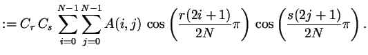 $\displaystyle := C_r\,C_s\,\sum_{i=0}^{N-1} \sum_{j=0}^{N-1} A(i,j)\,\cos\left(\frac{r(2i+1)}{2N}\pi\right)\, \cos\left(\frac{s(2j+1)}{2N}\pi\right).$