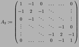 $\displaystyle A_2:=
\begin{pmatrix}
1 & -1 & 0 & \hdots & \hdots& 0 \\
-1 & 2 ...
... & & \ddots & -1 & 2 & -1 \\
0 & \hdots &\hdots & 0 & -1 & 1 \\
\end{pmatrix}$