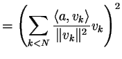 $\displaystyle =\left(\sum_{k<N} \frac{\langle a,v_k\rangle}{\Vert v_k\Vert^2}v_k\right)^2$