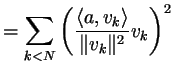 $\displaystyle =\sum_{k<N} \left(\frac{\langle a,v_k\rangle}{\Vert v_k\Vert^2}v_k\right)^2$