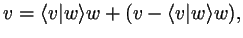 $\displaystyle v=\langle v\vert w\rangle w+(v-\langle v\vert w\rangle w),
$