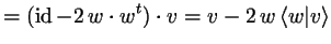 $\displaystyle = (\operatorname{id}- 2\,w\cdot w^t)\cdot v = v - 2\,w\,\langle w\vert v\rangle$