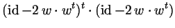 $\displaystyle (\operatorname{id}- 2\,w\cdot w^t)^t\cdot (\operatorname{id}- 2\,w\cdot w^t)$