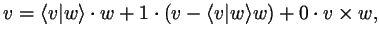 $\displaystyle v=\langle v\vert w\rangle\cdot w + 1\cdot(v-\langle v\vert w\rangle w) + 0\cdot v\times w,
$