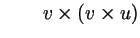 $\displaystyle \qquad v\times (v\times u)$