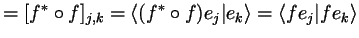 $\displaystyle = [f^*\o f]_{j,k} = \langle (f^* \o f)e_j\vert e_k\rangle = \langle fe_j\vert fe_k\rangle$