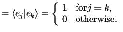 $\displaystyle = \langle e_j\vert e_k\rangle =\left\{\begin{array}{ll} 1 &\text{for}j=k, \\ 0 &\text{otherwise}.\end{array}\right.$