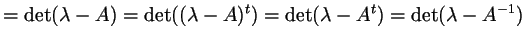 $\displaystyle = \det(\lambda -A) = \det((\lambda - A)^t) = \det(\lambda -A^t) = \det(\lambda -A^{-1})$