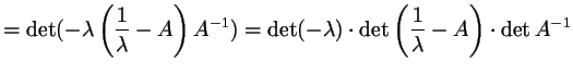 $\displaystyle = \det(-\lambda \left(\frac1{\lambda }-A\right)A^{-1}) = \det(-\lambda ) \cdot \det\left(\frac1{\lambda }-A\right)\cdot \det A^{-1}$