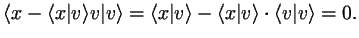 $\displaystyle \langle x-\langle x\vert v\rangle v\vert v\rangle
= \langle x\vert v\rangle - \langle x\vert v\rangle \cdot \langle v\vert v\rangle = 0.
$