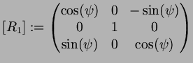 $\displaystyle [R_1]:=\begin{pmatrix}
\cos(\psi ) & 0 & -\sin(\psi ) \\
0 & 1 & 0 \\
\sin(\psi ) & 0 & \cos(\psi )
\end{pmatrix}$