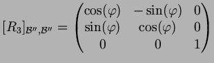 $\displaystyle [R_3]_{\mathcal B'',\mathcal B''} =
\begin{pmatrix}
\cos(\varphi ...
...arphi ) & 0 \\
\sin(\varphi ) & \cos(\varphi ) & 0 \\
0 & 0 & 1
\end{pmatrix}$