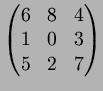 $\displaystyle \begin{pmatrix}
6 & 8 & 4 \\
1 & 0 & 3 \\
5 & 2 & 7 \\
\end{pmatrix}$