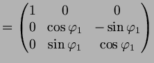 $\displaystyle = \begin{pmatrix}1 & 0 & 0 \\ 0 & \cos\varphi _1 & -\sin\varphi _1 \\ 0 & \sin\varphi _1 & \cos\varphi _1 \\ \end{pmatrix}$