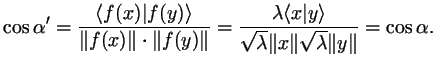 $\displaystyle \cos\alpha '=\frac{\langle f(x)\vert f(y) \rangle}{\Vert f(x)\Ver...
...y \rangle}{\sqrt \lambda \Vert x\Vert\sqrt \lambda \Vert y\Vert}=
\cos\alpha .
$