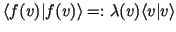 $ \langle f(v)\vert f(v) \rangle=:
\lambda (v)\langle v\vert v\rangle$