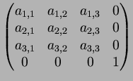 $\displaystyle \begin{pmatrix}a_{1,1} & a_{1,2} & a_{1,3} & 0 \\
a_{2,1} & a_{2...
..._{2,3} & 0 \\
a_{3,1} & a_{3,2} & a_{3,3} & 0 \\
0 & 0 & 0 & 1
\end{pmatrix}$