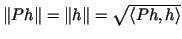 $ \Vert Ph\Vert=\Vert h\Vert=\sqrt{\langle Ph,h \rangle}$