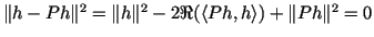 $ \Vert h-Ph\Vert^2=\Vert h\Vert^2-2\Re(\langle Ph,h \rangle)+\Vert Ph\Vert^2 = 0$