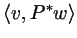 $\displaystyle \langle v,P^*w\rangle$