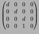 $\displaystyle \begin{pmatrix}
d & 0 & 0 & 0 \\
0 & d & 0 & 0 \\
0 & 0 & d & 0 \\
0 & 0 & 1 & 0
\end{pmatrix}$