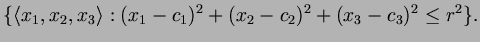 $\displaystyle \{\langle x_1,x_2,x_3 \rangle: (x_1-c_1)^2+(x_2-c_2)^2+(x_3-c_3)^2\leq r^2\}.
$