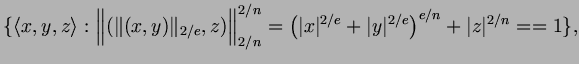 $\displaystyle \{\langle x,y,z\rangle:
\Bigl\Vert(\Vert(x,y)\Vert _{2/e},z)\Bigr...
...(\vert x\vert^{2/e} + \vert y\vert^{2/e}\right)^{e/n}+\vert z\vert^{2/n}==1\},
$