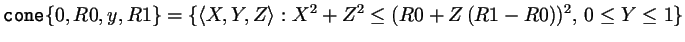 $\displaystyle \verb'cone' \{ 0, R0, y, R1 \} = \{\langle X,Y,Z\rangle:X^2+Z^2\leq (R0+Z\,(R1-R0))^2,\,0\leq Y\leq 1\}
$