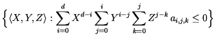 $\displaystyle \Bigl\{\langle X,Y,Z\rangle:
\sum_{i=0}^d X^{d-i} \sum_{j=0}^{i} Y^{i-j}\sum_{k=0}^{j} Z^{j-k}\,a_{i,j,k} \leq 0
\Bigr\}
$