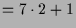 $\displaystyle = 7\cdot 2+1$