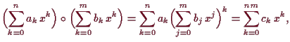 \bgroup\color{demo}$\displaystyle \Bigl(\sum_{k=0}^n a_k\, x^k\Bigr)
\o\Bigl(\su...
...n a_k \Bigl(\sum_{j=0}^m b_j\, x^j\Bigr)^k
= \sum_{k=0}^{nm} c_k\, x^k,
$\egroup