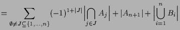 $\displaystyle = \sum_{\emptyset\ne J\subseteq \{1,\dots,n\}}(-1)^{1+\vert J\ver...
... J}A_j\Bigr\vert + \vert A_{n+1}\vert + \Bigl\vert\bigcup_{i=1}^n B_i\Bigr\vert$