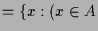 $\displaystyle = \{x:(x\in A$